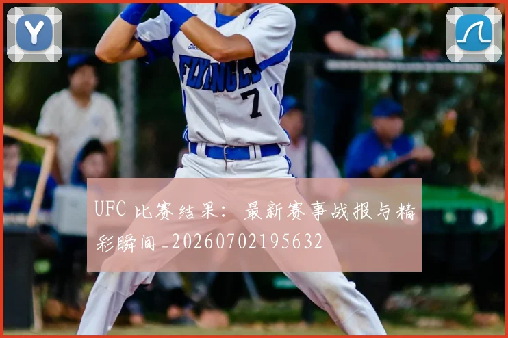 UFC 比赛结果:最新赛事战报与精彩瞬间_20260702195632