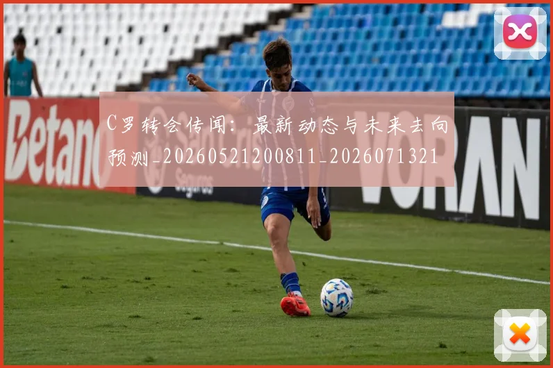C罗转会传闻：最新动态与未来去向预测_20260521200811_20260713214907