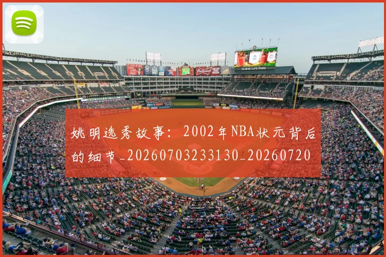 姚明选秀故事:2002年NBA状元背后的细节_20260703233130_20260720192552