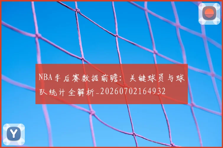 NBA季后赛数据前瞻：关键球员与球队统计全解析_20260702164932