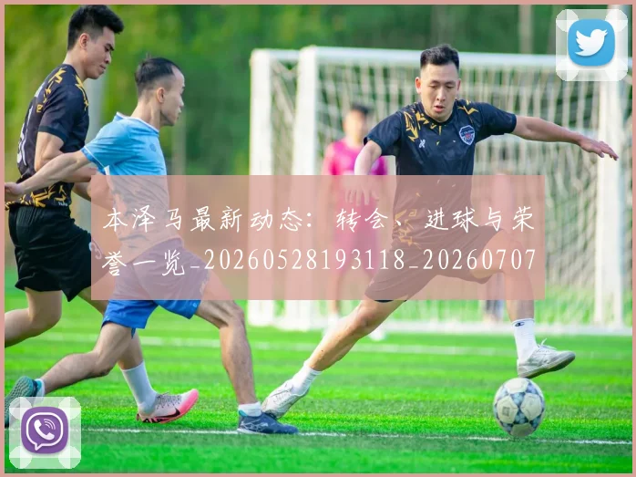 本泽马最新动态:转会、进球与荣誉一览_20260528193118_20260707021859_20260731174406