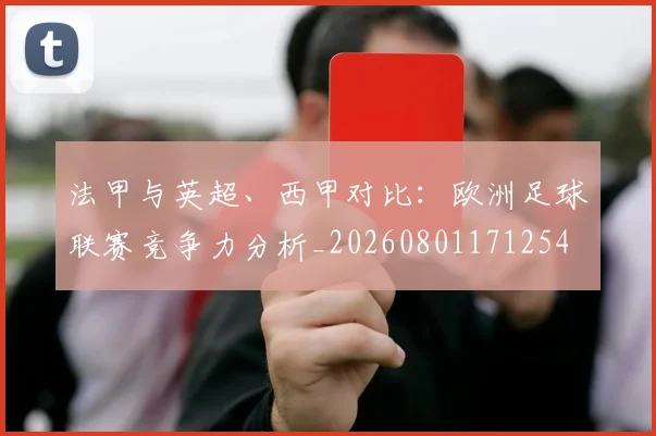 法甲与英超、西甲对比:欧洲足球联赛竞争力分析_20260801171254