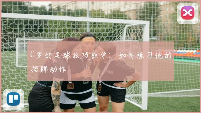 C罗的足球技巧教学:如何练习他的招牌动作