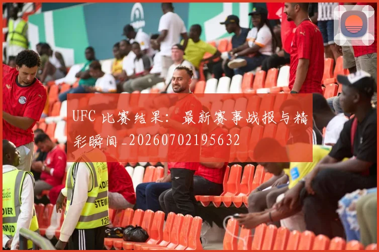 UFC 比赛结果：最新赛事战报与精彩瞬间_20260702195632