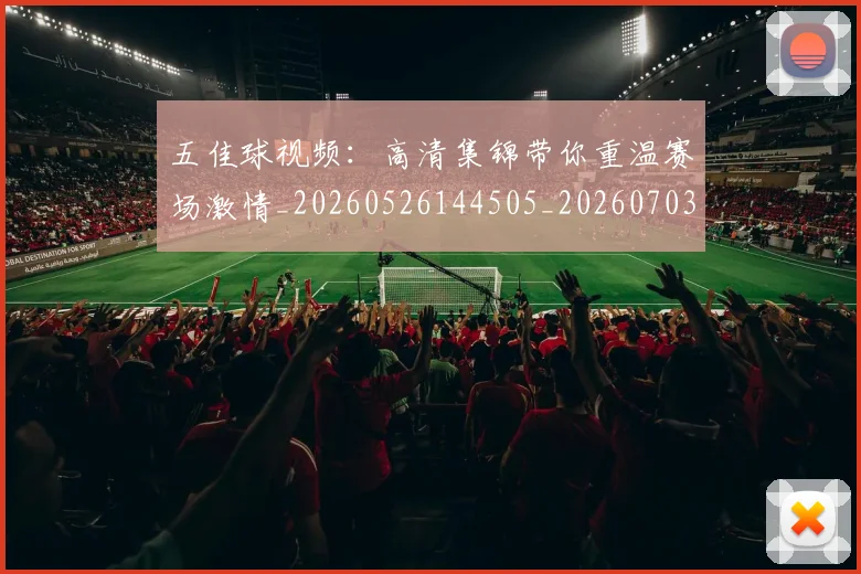 五佳球视频:高清集锦带你重温赛场激情_20260526144505_20260703210927_20260716193041
