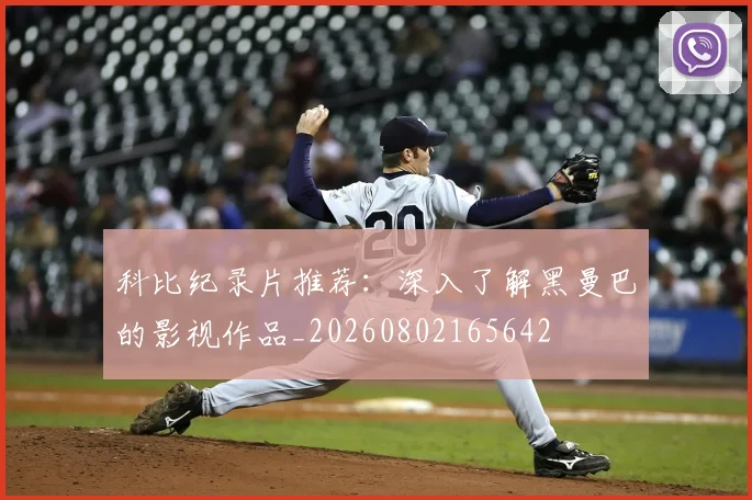 科比纪录片推荐:深入了解黑曼巴的影视作品_20260802165642