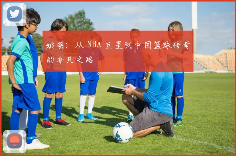 姚明:从 NBA 巨星到中国篮球传奇的非凡之路