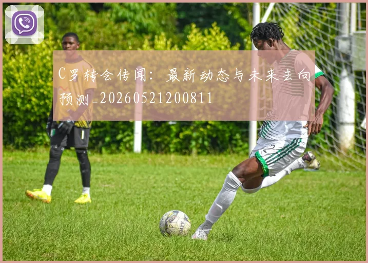 C罗转会传闻：最新动态与未来去向预测_20260521200811