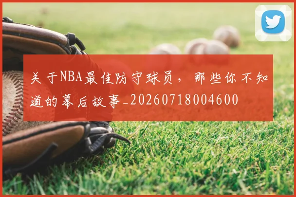 关于NBA最佳防守球员,那些你不知道的幕后故事_20260718004600