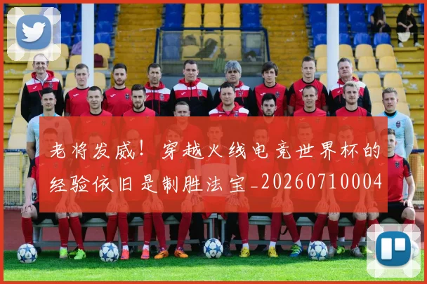 老将发威!穿越火线电竞世界杯的经验依旧是制胜法宝_20260710004021_20260803143735