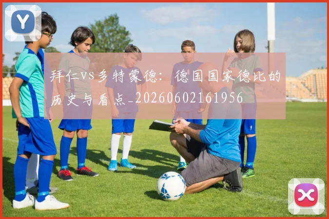 拜仁vs多特蒙德:德国国家德比的历史与看点_20260602161956