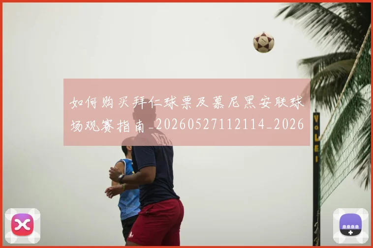 如何购买拜仁球票及慕尼黑安联球场观赛指南_20260527112114_20260720184020