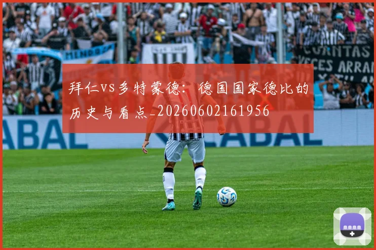 拜仁vs多特蒙德：德国国家德比的历史与看点_20260602161956