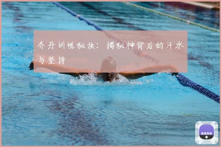 乔丹训练秘诀:揭秘神背后的汗水与坚持