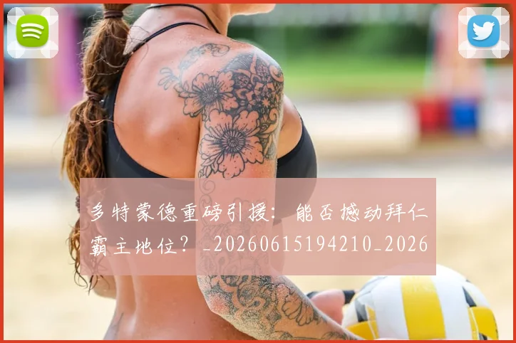 多特蒙德重磅引援:能否撼动拜仁霸主地位?_20260615194210_20260703225427