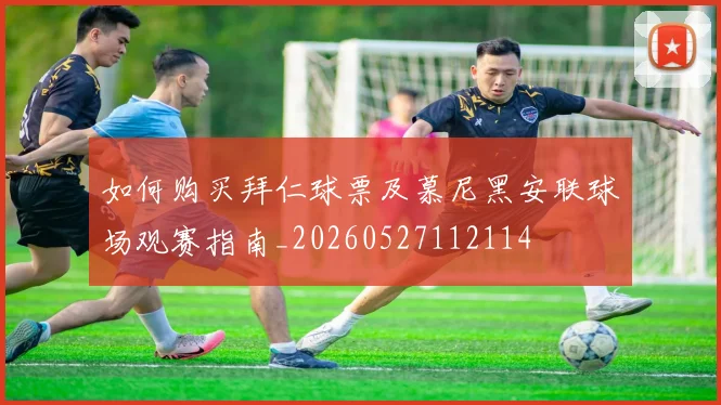如何购买拜仁球票及慕尼黑安联球场观赛指南_20260527112114