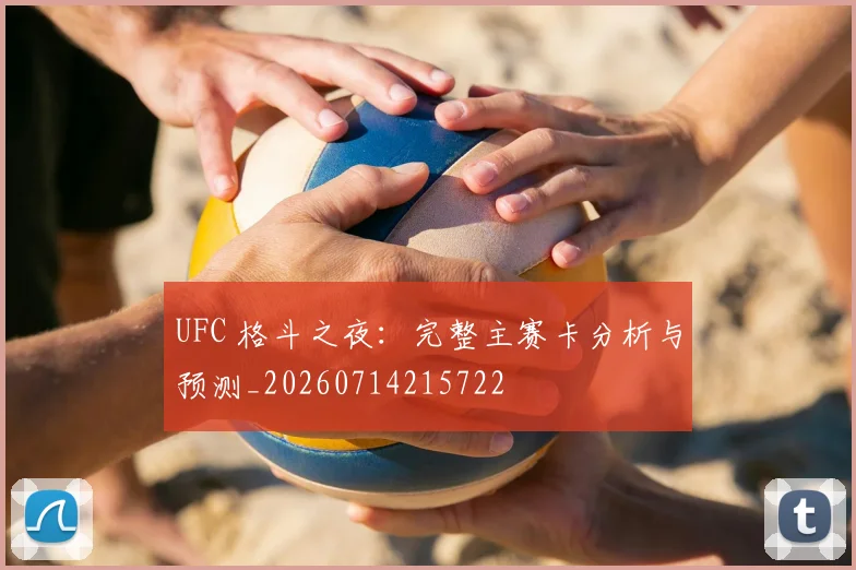 UFC 格斗之夜:完整主赛卡分析与预测_20260714215722