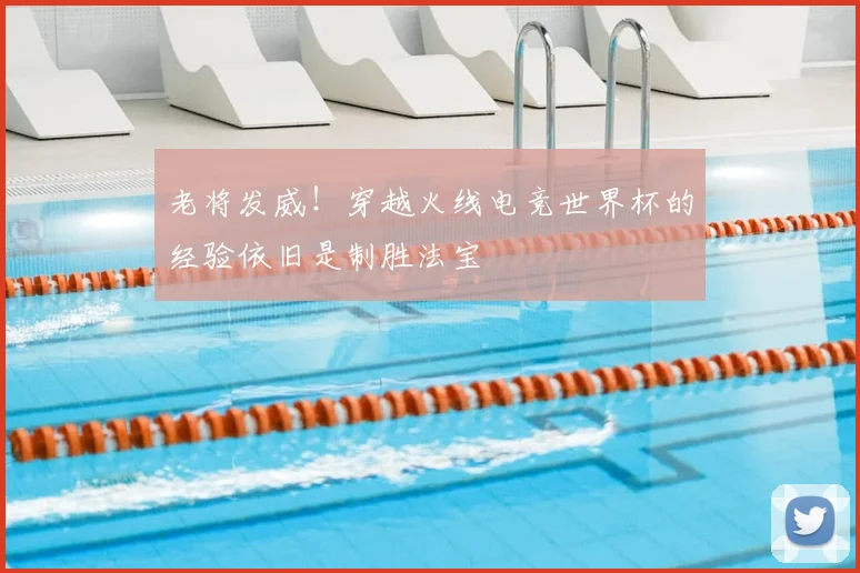 老将发威！穿越火线电竞世界杯的经验依旧是制胜法宝