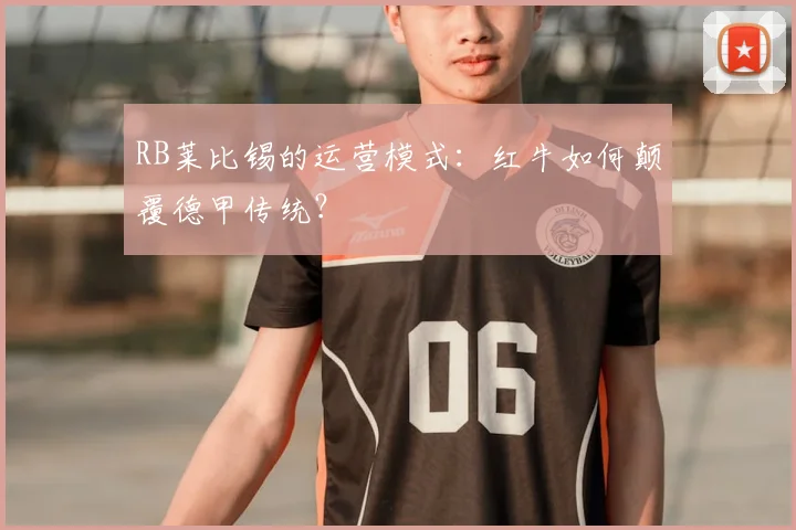 RB莱比锡的运营模式:红牛如何颠覆德甲传统?