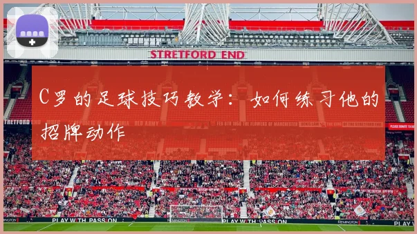 C罗的足球技巧教学:如何练习他的招牌动作