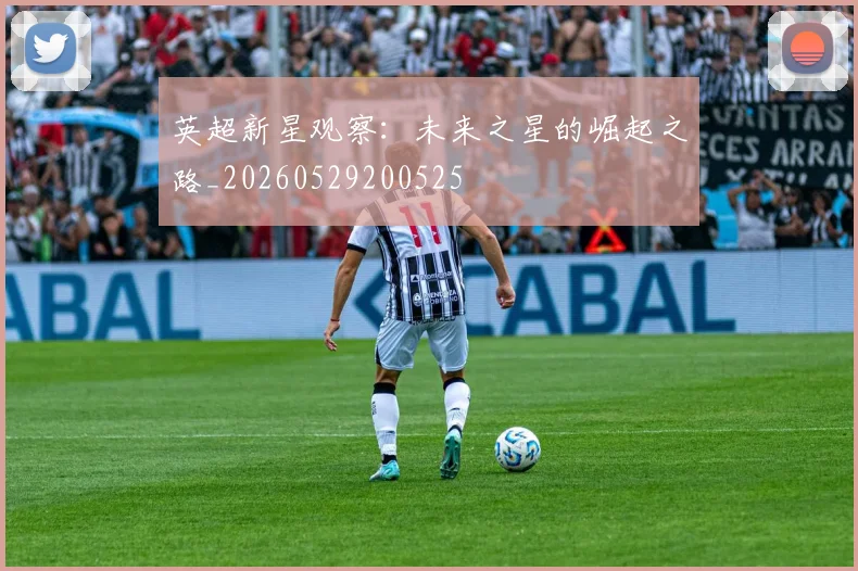 英超新星观察:未来之星的崛起之路_20260529200525