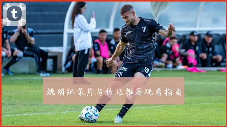 姚明纪录片与传记推荐观看指南