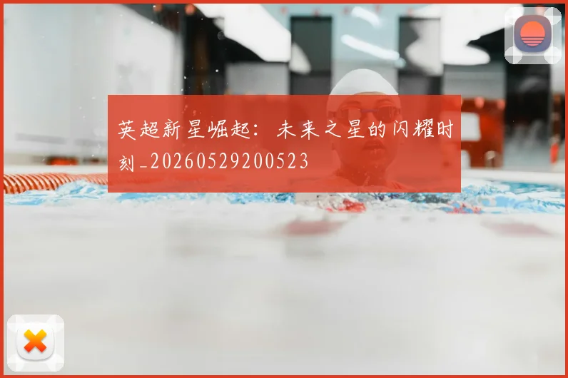 英超新星崛起:未来之星的闪耀时刻_20260529200523