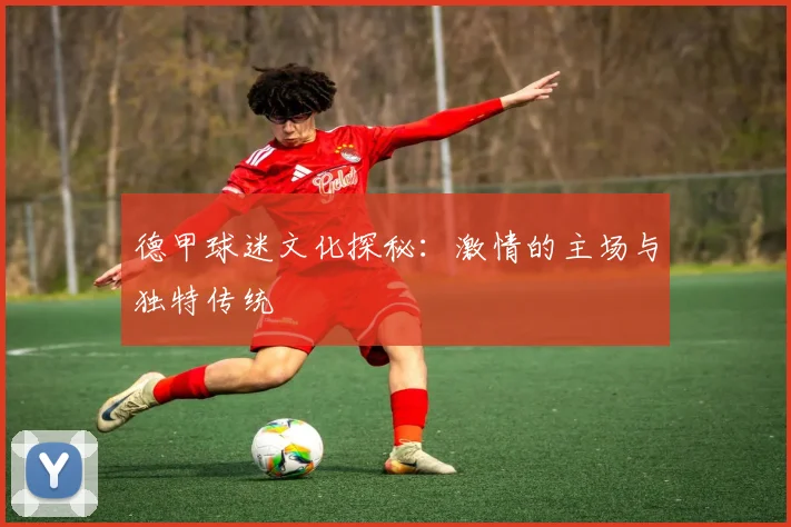 德甲球迷文化探秘:激情的主场与独特传统