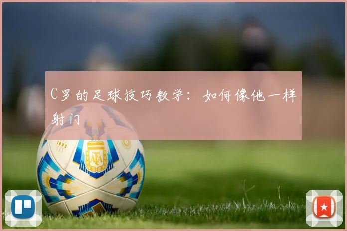 C罗的足球技巧教学:如何像他一样射门