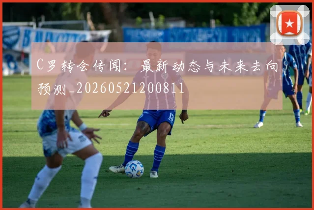 C罗转会传闻:最新动态与未来去向预测_20260521200811