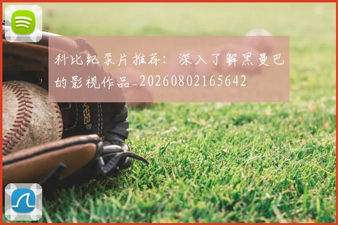 科比纪录片推荐:深入了解黑曼巴的影视作品_20260802165642