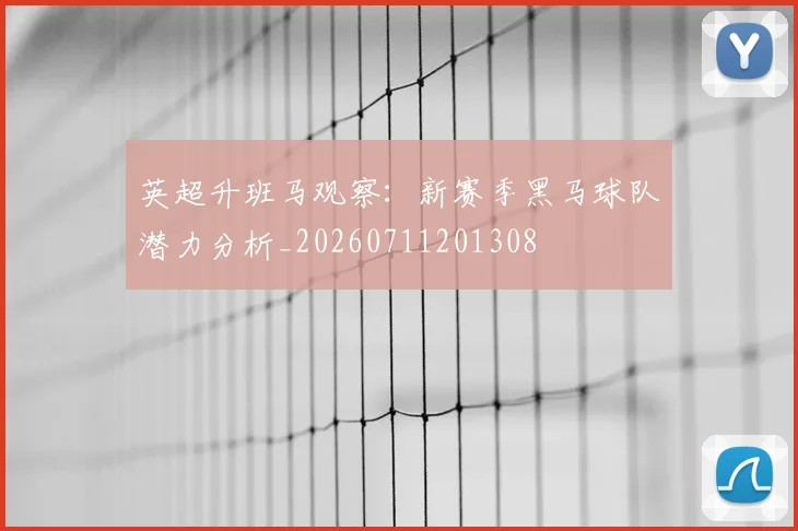英超升班马观察:新赛季黑马球队潜力分析_20260711201308