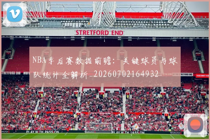 NBA季后赛数据前瞻:关键球员与球队统计全解析_20260702164932